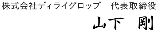 株式会社ディライグロップ　代表取締役 山下 剛